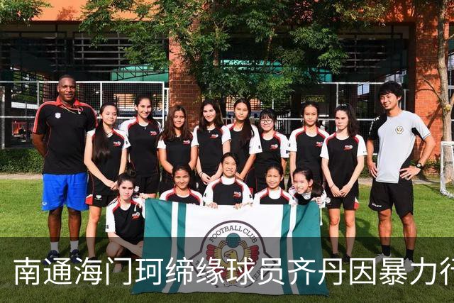南通海门珂缔缘球员齐丹因暴力行为遭停赛与罚款